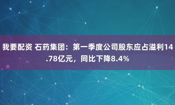 我要配资 石药集团：第一季度公司股东应占溢利14.78亿元，同比下降8.4%