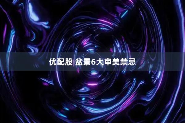 优配股 盆景6大审美禁忌