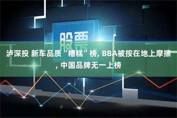 泸深投 新车品质“糟糕”榜, BBA被按在地上摩擦, 中国品牌无一上榜
